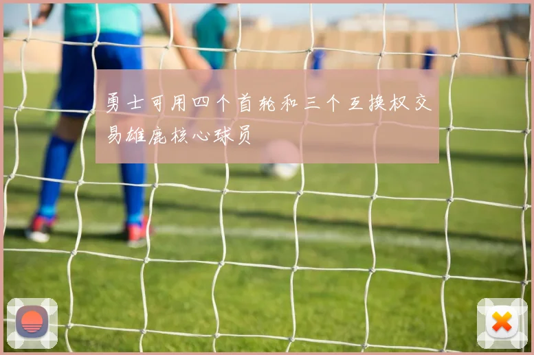 勇士可用四个首轮和三个互换权交易雄鹿核心球员