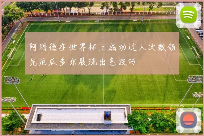 阿玛德在世界杯上成功过人次数领先厄瓜多尔展现出色技巧
