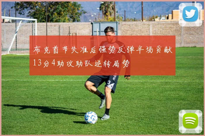 布克首节失准后强势反弹半场贡献13分4助攻助队逆转局势