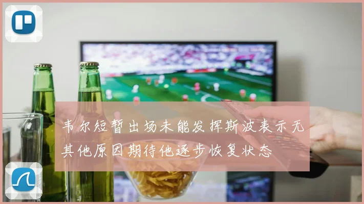 韦尔短暂出场未能发挥斯波表示无其他原因期待他逐步恢复状态