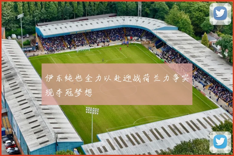 伊东纯也全力以赴迎战荷兰力争实现夺冠梦想