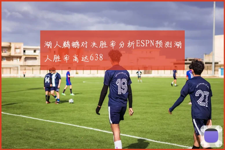 湖人鹈鹕对决胜率分析ESPN预测湖人胜率高达638