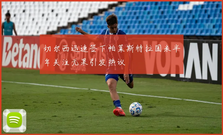 切尔西迅速签下帕莱斯特拉国米半年关注无果引发热议