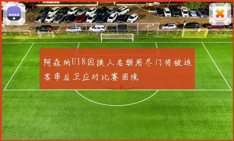 阿森纳U18因换人名额用尽门将被迫客串后卫应对比赛困境