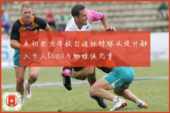 米切尔为母校打造独特球衣设计融入个人Logo与蜘蛛侠元素