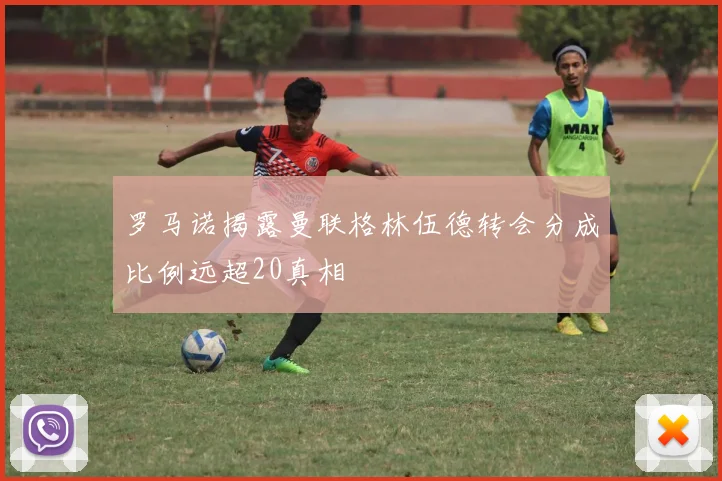 罗马诺揭露曼联格林伍德转会分成比例远超20真相