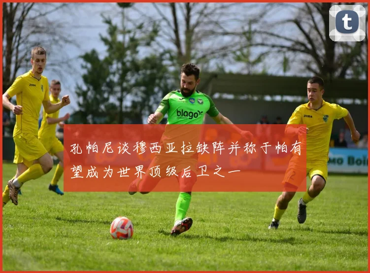 孔帕尼谈穆西亚拉缺阵并称于帕有望成为世界顶级后卫之一