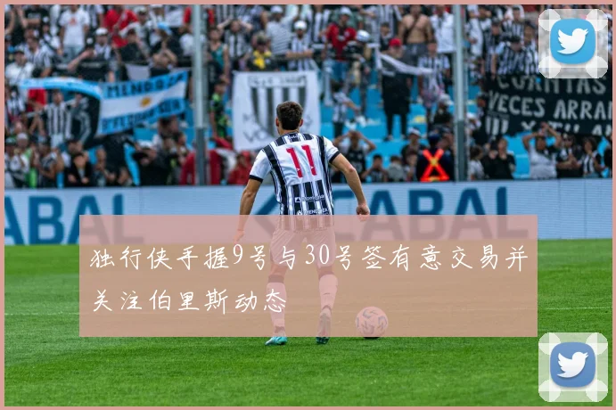 独行侠手握9号与30号签有意交易并关注伯里斯动态