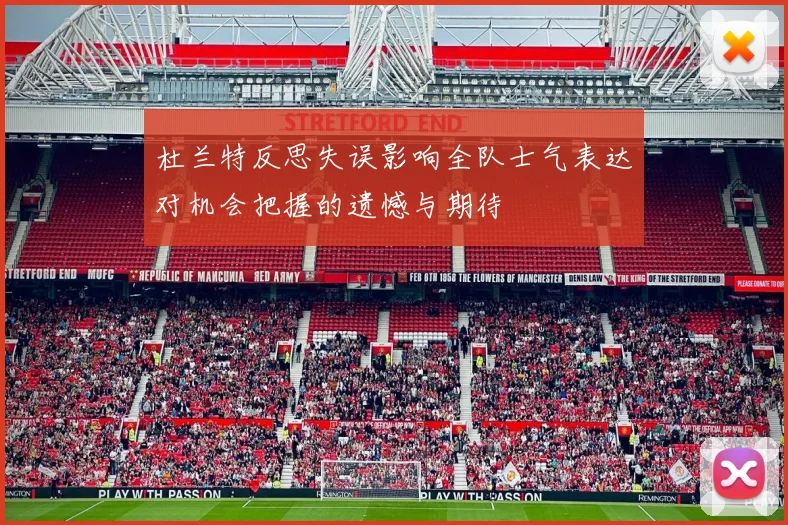 杜兰特反思失误影响全队士气表达对机会把握的遗憾与期待
