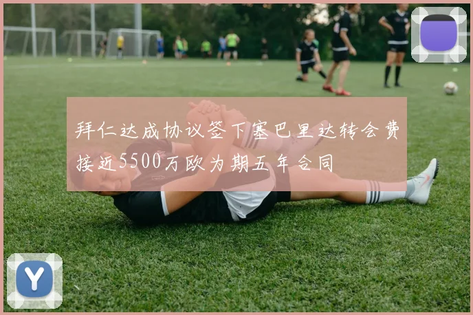 拜仁达成协议签下塞巴里达转会费接近5500万欧为期五年合同
