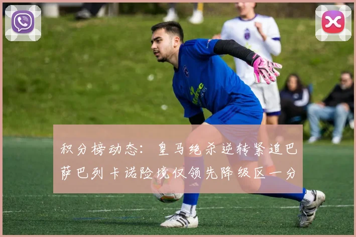 积分榜动态：皇马绝杀逆转紧追巴萨巴列卡诺险境仅领先降级区一分