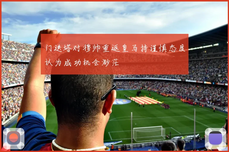 门迭塔对穆帅重返皇马持谨慎态度认为成功机会渺茫